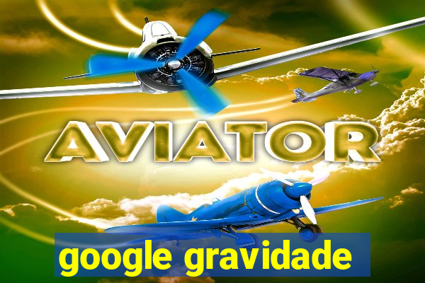 google gravidade